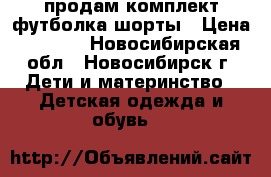 продам комплект футболка шорты › Цена ­ 1 800 - Новосибирская обл., Новосибирск г. Дети и материнство » Детская одежда и обувь   